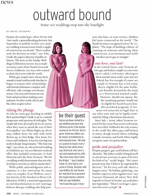 An article about same-sex weddings in which gay and lesbian couples discuss why they want their unions to be recognized publicly, Bride's Magazine, September/ October 2003 issue, Early August 2003.